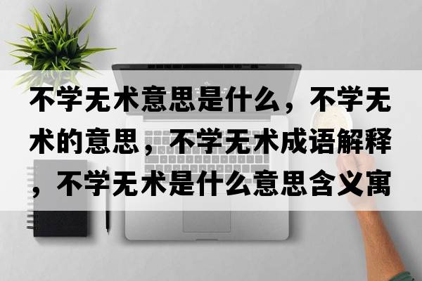 不學(xué)無(wú)術(shù)意思是什么，不學(xué)無(wú)術(shù)的意思，不學(xué)無(wú)術(shù)成語(yǔ)解釋?zhuān)粚W(xué)無(wú)術(shù)是什么意思含義寓意