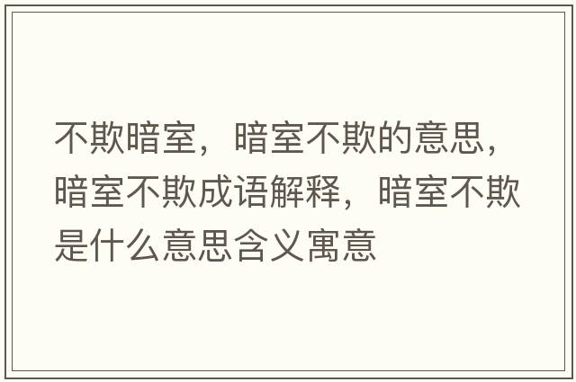 不欺暗室，暗室不欺的意思，暗室不欺成語(yǔ)解釋?zhuān)凳也黄凼鞘裁匆馑己x寓意