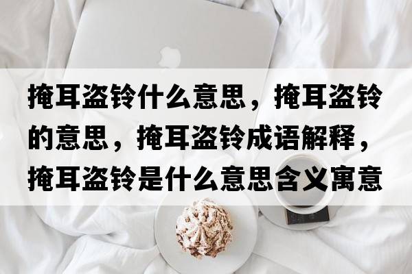 掩耳盜鈴什么意思，掩耳盜鈴的意思，掩耳盜鈴成語(yǔ)解釋?zhuān)诙I鈴是什么意思含義寓意