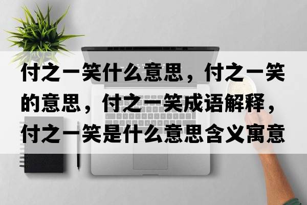 付之一笑什么意思，付之一笑的意思，付之一笑成語(yǔ)解釋?zhuān)吨恍κ鞘裁匆馑己x寓意