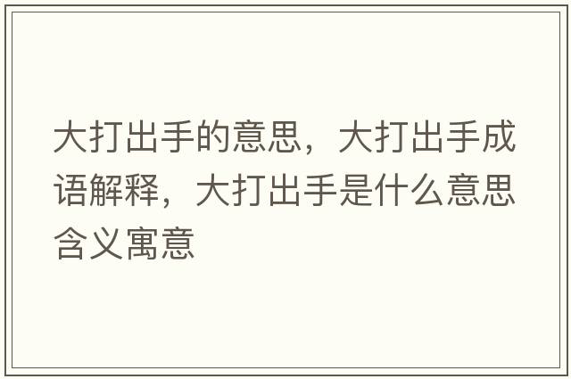 大打出手的意思，大打出手成語(yǔ)解釋?zhuān)蟠虺鍪质鞘裁匆馑己x寓意