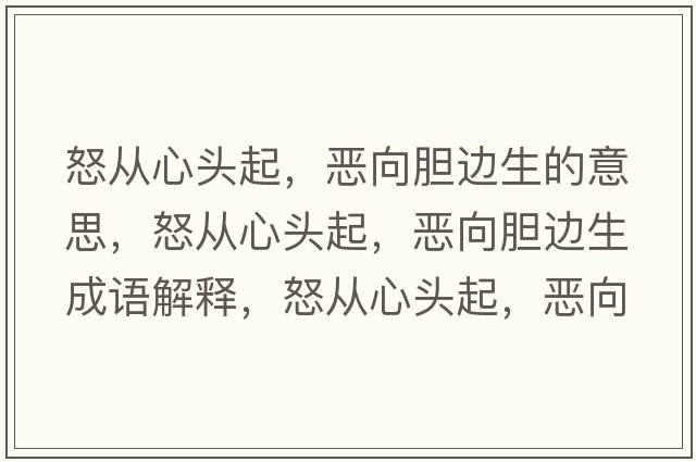 怒從心頭起，惡向膽邊生的意思，怒從心頭起，惡向膽邊生成語(yǔ)解釋?zhuān)瓘男念^起，惡向膽邊生是什么意思含義寓意