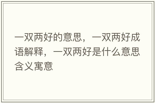 一雙兩好的意思，一雙兩好成語(yǔ)解釋?zhuān)浑p兩好是什么意思含義寓意
