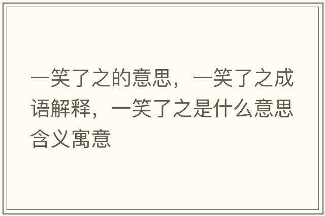 一笑了之的意思，一笑了之成語(yǔ)解釋?zhuān)恍α酥鞘裁匆馑己x寓意