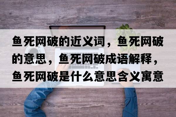 魚(yú)死網(wǎng)破的近義詞，魚(yú)死網(wǎng)破的意思，魚(yú)死網(wǎng)破成語(yǔ)解釋?zhuān)~(yú)死網(wǎng)破是什么意思含義寓意