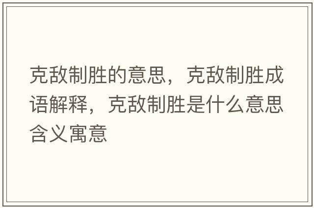 克敵制勝的意思，克敵制勝成語(yǔ)解釋?zhuān)藬持苿偈鞘裁匆馑己x寓意