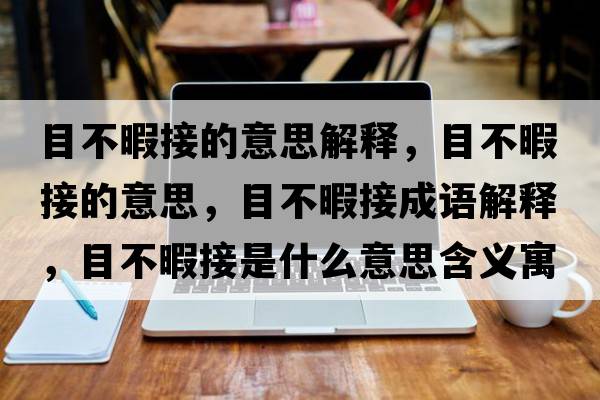 目不暇接的意思解釋?zhuān)坎幌窘拥囊馑?，目不暇接成語(yǔ)解釋?zhuān)坎幌窘邮鞘裁匆馑己x寓意