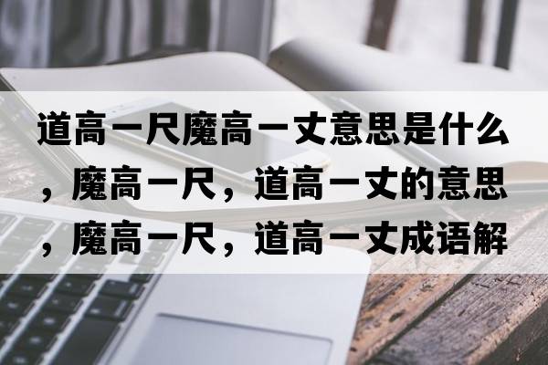 道高一尺魔高一丈意思是什么，魔高一尺，道高一丈的意思，魔高一尺，道高一丈成語(yǔ)解釋?zhuān)Ц咭怀?，道高一丈是什么意思含義寓意