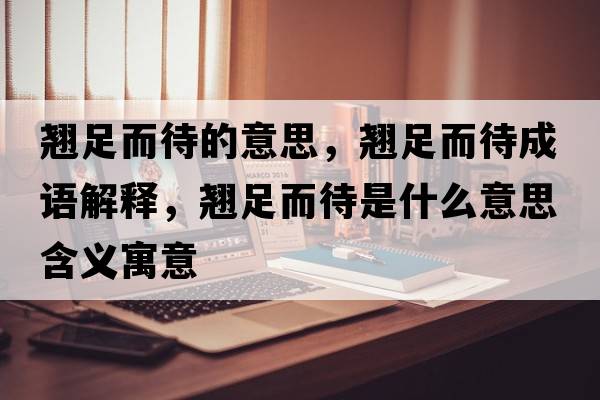 翹足而待的意思，翹足而待成語(yǔ)解釋?zhuān)N足而待是什么意思含義寓意