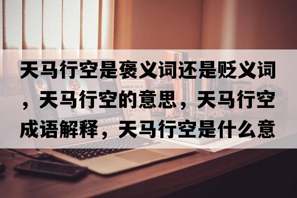 天馬行空是褒義詞還是貶義詞，天馬行空的意思，天馬行空成語(yǔ)解釋?zhuān)祚R行空是什么意思含義寓意