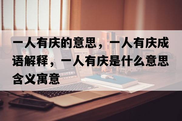 一人有慶的意思，一人有慶成語(yǔ)解釋?zhuān)蝗擞袘c是什么意思含義寓意