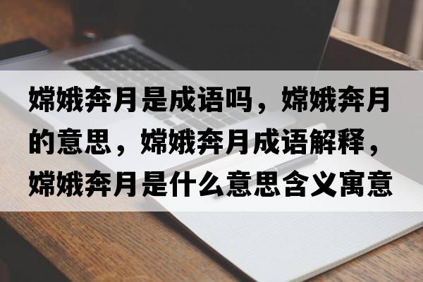 嫦娥奔月是成語(yǔ)嗎，嫦娥奔月的意思，嫦娥奔月成語(yǔ)解釋?zhuān)隙鸨荚率鞘裁匆馑己x寓意