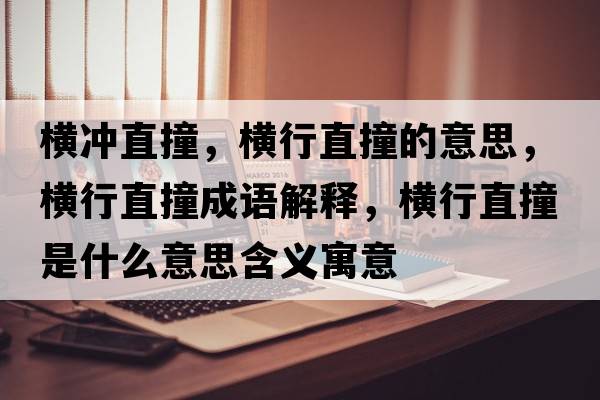 橫沖直撞，橫行直撞的意思，橫行直撞成語(yǔ)解釋?zhuān)瑱M行直撞是什么意思含義寓意