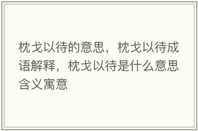 枕戈以待的意思，枕戈以待成語(yǔ)解釋?zhuān)砀暌源鞘裁匆馑己x寓意