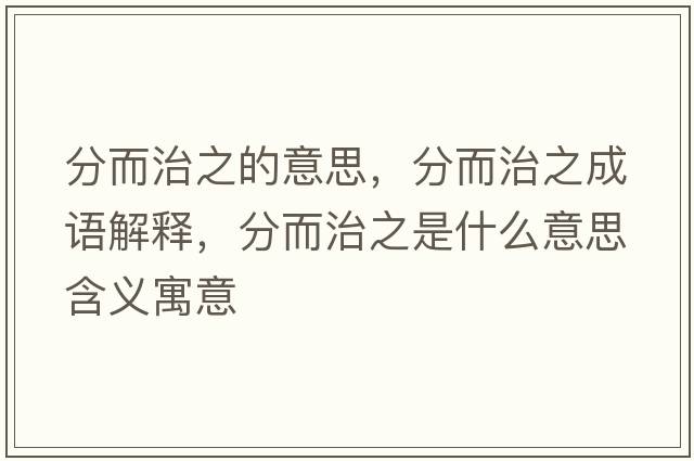 分而治之的意思，分而治之成語(yǔ)解釋?zhuān)侄沃鞘裁匆馑己x寓意