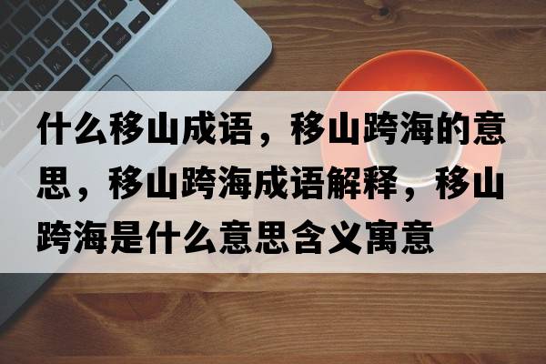 什么移山成語(yǔ)，移山跨海的意思，移山跨海成語(yǔ)解釋?zhuān)粕娇绾Ｊ鞘裁匆馑己x寓意