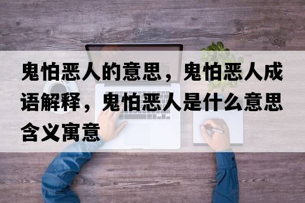 鬼怕惡人的意思，鬼怕惡人成語(yǔ)解釋?zhuān)砼聬喝耸鞘裁匆馑己x寓意