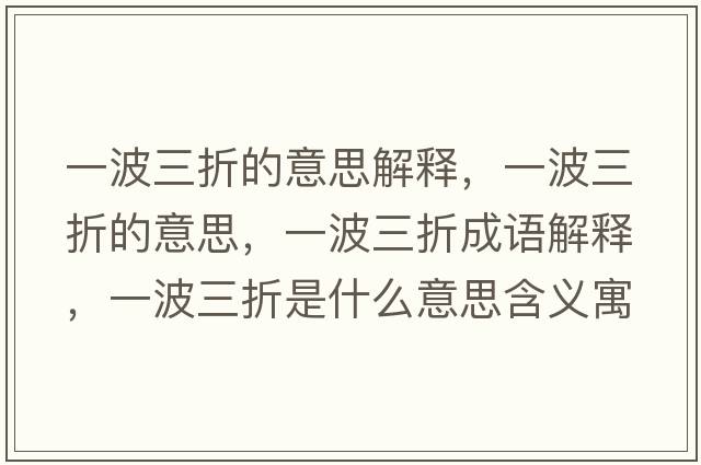 一波三折的意思解釋?zhuān)徊ㄈ鄣囊馑?，一波三折成語(yǔ)解釋?zhuān)徊ㄈ凼鞘裁匆馑己x寓意