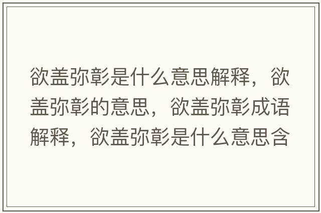欲蓋彌彰是什么意思解釋?zhuān)w彌彰的意思，欲蓋彌彰成語(yǔ)解釋?zhuān)w彌彰是什么意思含義寓意