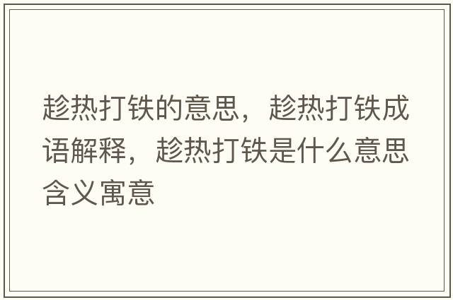 趁熱打鐵的意思，趁熱打鐵成語(yǔ)解釋?zhuān)脽岽蜩F是什么意思含義寓意