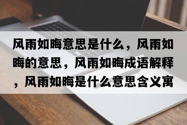 風(fēng)雨如晦意思是什么，風(fēng)雨如晦的意思，風(fēng)雨如晦成語(yǔ)解釋?zhuān)L(fēng)雨如晦是什么意思含義寓意