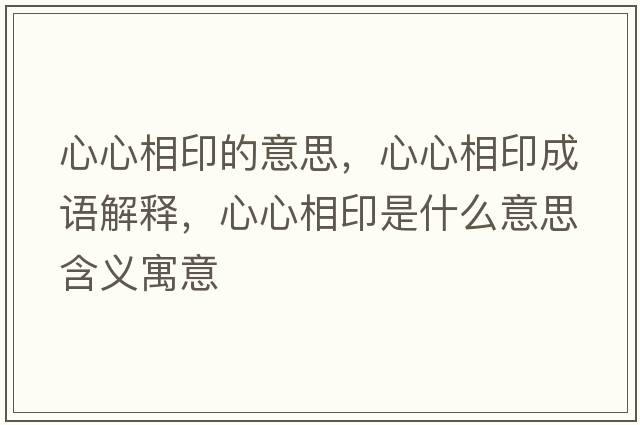 心心相印的意思，心心相印成語(yǔ)解釋?zhuān)男南嘤∈鞘裁匆馑己x寓意