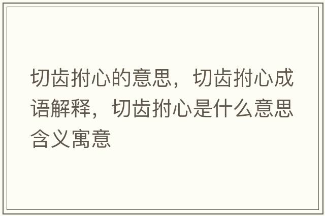切齒拊心的意思，切齒拊心成語(yǔ)解釋?zhuān)旋X拊心是什么意思含義寓意