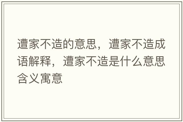 遭家不造的意思，遭家不造成語(yǔ)解釋?zhuān)饧也辉焓鞘裁匆馑己x寓意