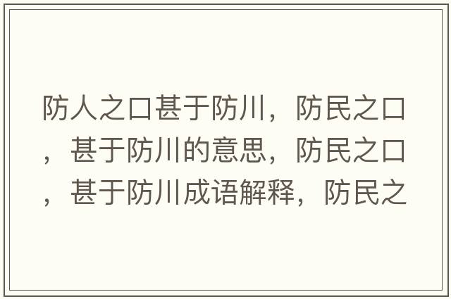 防人之口甚于防川，防民之口，甚于防川的意思，防民之口，甚于防川成語(yǔ)解釋?zhuān)烂裰?，甚于防川是什么意思含義寓意