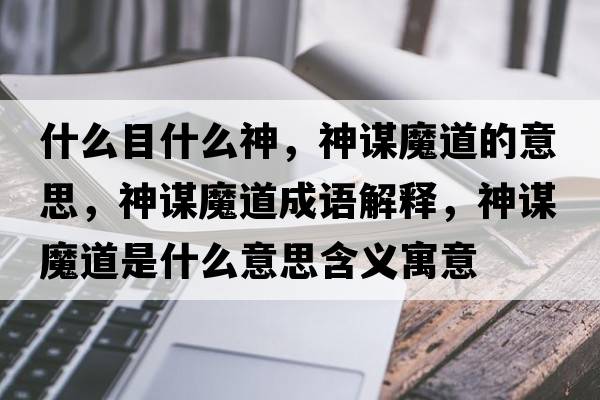 什么目什么神，神謀魔道的意思，神謀魔道成語(yǔ)解釋?zhuān)裰\魔道是什么意思含義寓意