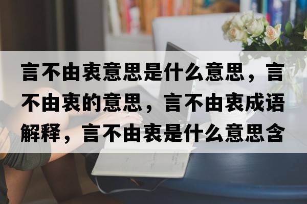 言不由衷意思是什么意思，言不由衷的意思，言不由衷成語(yǔ)解釋?zhuān)圆挥芍允鞘裁匆馑己x寓意