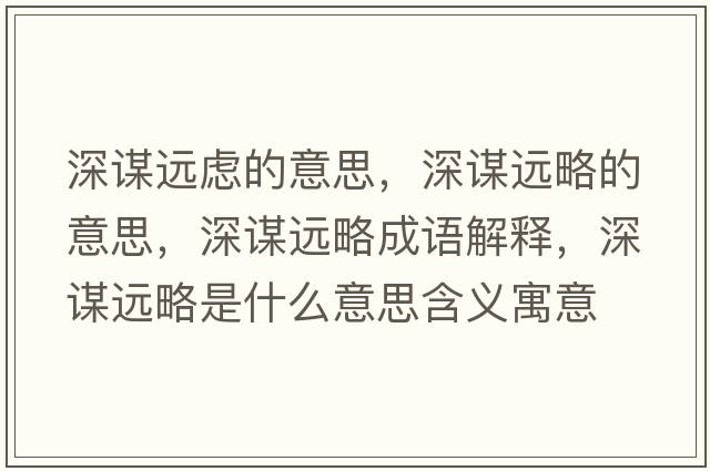 深謀遠慮的意思，深謀遠略的意思，深謀遠略成語(yǔ)解釋?zhuān)钪\遠略是什么意思含義寓意