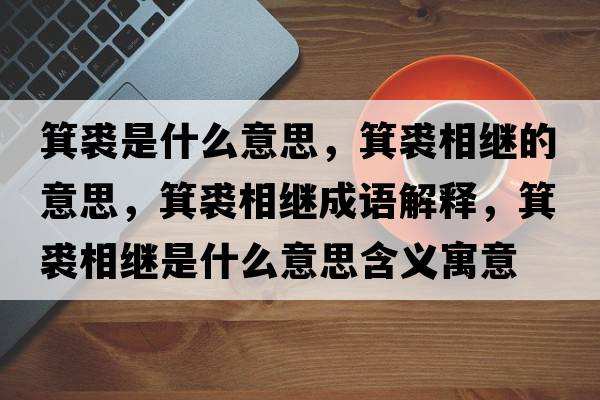 箕裘是什么意思，箕裘相繼的意思，箕裘相繼成語(yǔ)解釋?zhuān)孟嗬^是什么意思含義寓意