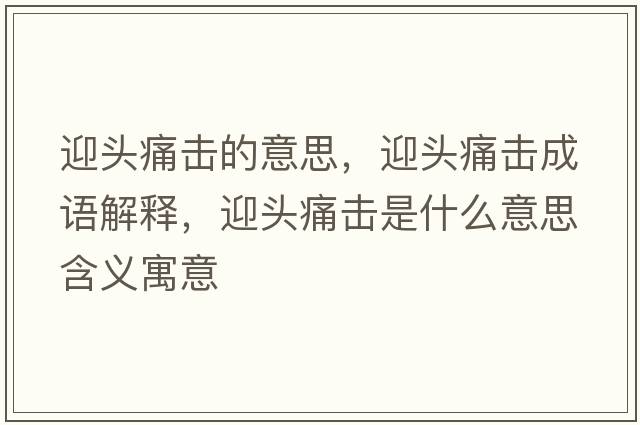 迎頭痛擊的意思，迎頭痛擊成語(yǔ)解釋?zhuān)^痛擊是什么意思含義寓意