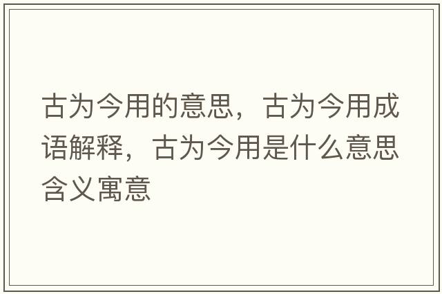 古為今用的意思，古為今用成語(yǔ)解釋?zhuān)艦榻裼檬鞘裁匆馑己x寓意