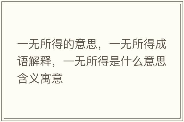 一無(wú)所得的意思，一無(wú)所得成語(yǔ)解釋?zhuān)粺o(wú)所得是什么意思含義寓意