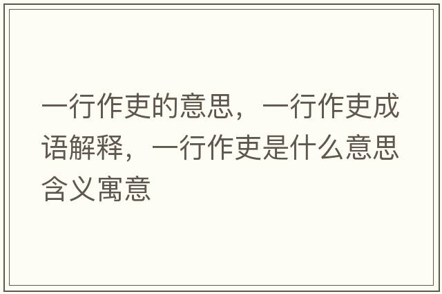 一行作吏的意思，一行作吏成語(yǔ)解釋?zhuān)恍凶骼羰鞘裁匆馑己x寓意