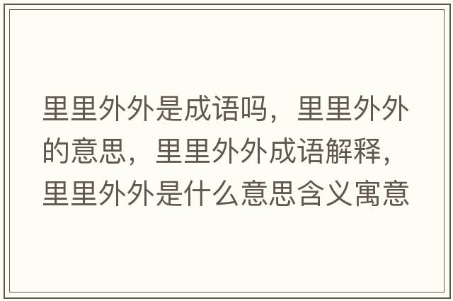里里外外是成語(yǔ)嗎，里里外外的意思，里里外外成語(yǔ)解釋?zhuān)锢锿馔馐鞘裁匆馑己x寓意