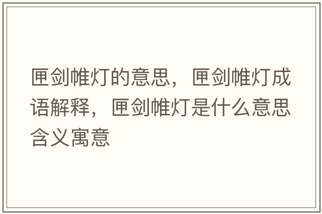 匣劍帷燈的意思，匣劍帷燈成語(yǔ)解釋?zhuān)粍︶羰鞘裁匆馑己x寓意