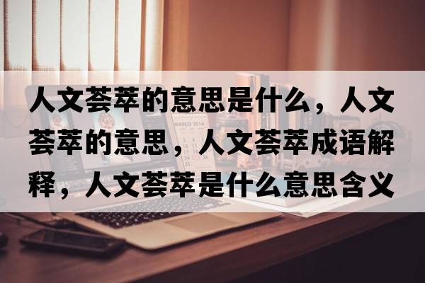 人文薈萃的意思是什么，人文薈萃的意思，人文薈萃成語(yǔ)解釋?zhuān)宋乃C萃是什么意思含義寓意