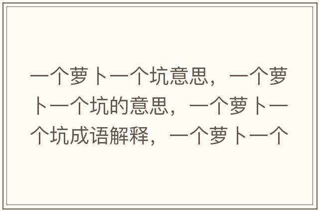 一個(gè)蘿卜一個(gè)坑意思，一個(gè)蘿卜一個(gè)坑的意思，一個(gè)蘿卜一個(gè)坑成語(yǔ)解釋?zhuān)粋€(gè)蘿卜一個(gè)坑是什么意思含義寓意
