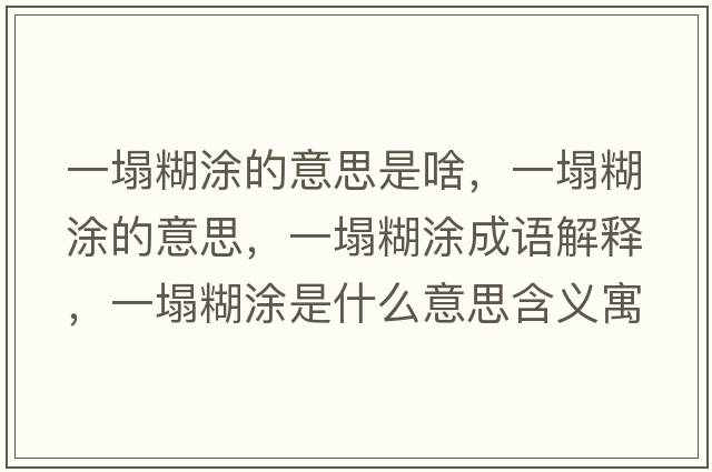 一塌糊涂的意思是啥，一塌糊涂的意思，一塌糊涂成語(yǔ)解釋?zhuān)凰渴鞘裁匆馑己x寓意
