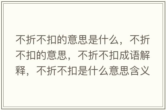 不折不扣的意思是什么，不折不扣的意思，不折不扣成語(yǔ)解釋?zhuān)徽鄄豢凼鞘裁匆馑己x寓意