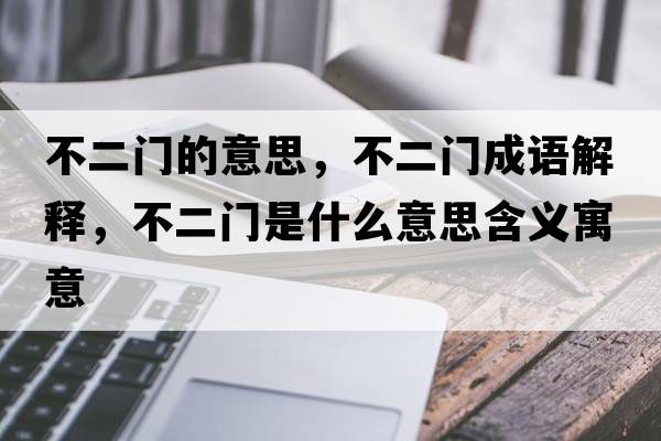 不二門(mén)的意思，不二門(mén)成語(yǔ)解釋?zhuān)欢T(mén)是什么意思含義寓意