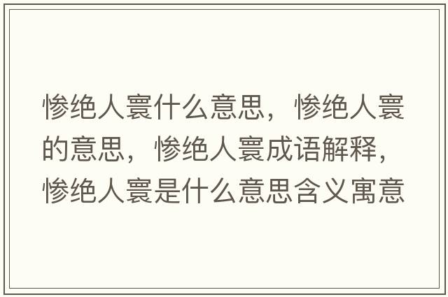 慘絕人寰什么意思，慘絕人寰的意思，慘絕人寰成語(yǔ)解釋?zhuān)瑧K絕人寰是什么意思含義寓意