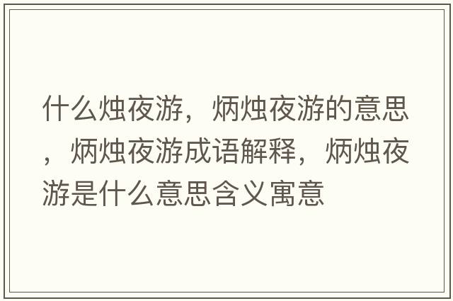 什么燭夜游，炳燭夜游的意思，炳燭夜游成語(yǔ)解釋?zhuān)T夜游是什么意思含義寓意