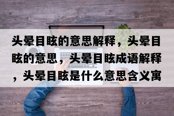 頭暈目眩的意思解釋?zhuān)^暈目眩的意思，頭暈目眩成語(yǔ)解釋?zhuān)^暈目眩是什么意思含義寓意