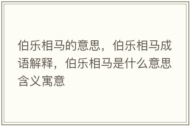 伯樂(lè )相馬的意思，伯樂(lè )相馬成語(yǔ)解釋?zhuān)畼?lè )相馬是什么意思含義寓意
