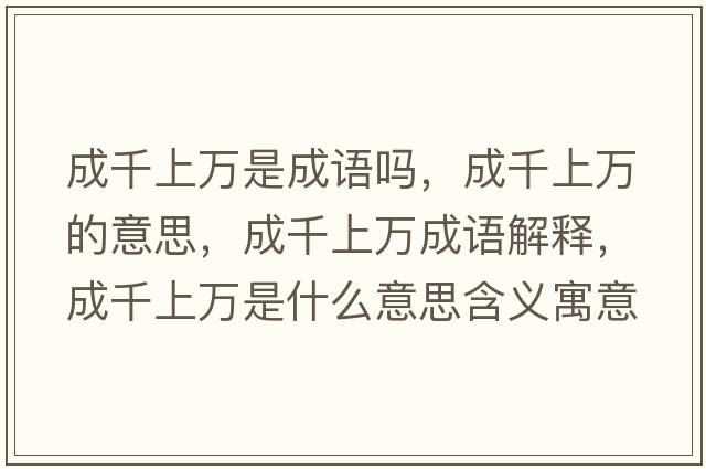 成千上萬(wàn)是成語(yǔ)嗎，成千上萬(wàn)的意思，成千上萬(wàn)成語(yǔ)解釋?zhuān)汕先f(wàn)是什么意思含義寓意