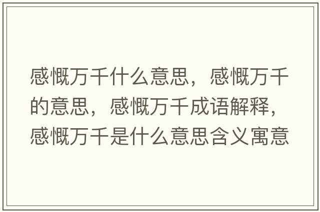 感慨萬(wàn)千什么意思，感慨萬(wàn)千的意思，感慨萬(wàn)千成語(yǔ)解釋?zhuān)锌f(wàn)千是什么意思含義寓意